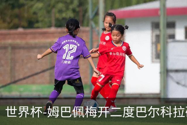 世界杯-姆巴佩梅开二度巴尔科拉破门 法国3-1塞内加尔
