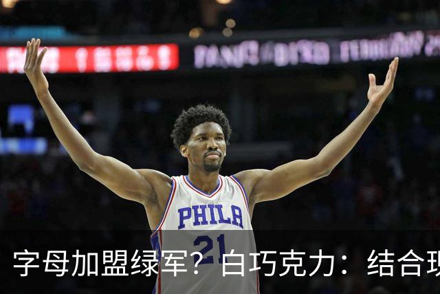 字母加盟绿军？白巧克力：结合现有打法 我更愿意保留双探花组合