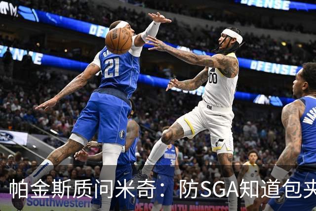 帕金斯质问米奇：防SGA知道包夹 防布伦森为何不用同一招？