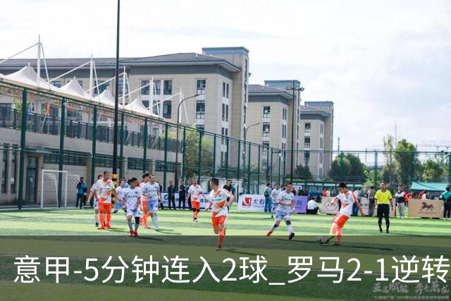 意甲-5分钟连入2球 罗马2-1逆转副班长夺3连胜