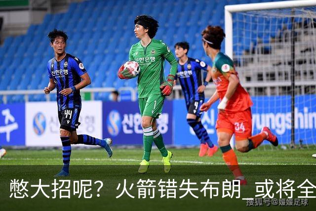 憋大招呢？火箭错失布朗 或将全力追逐欧文