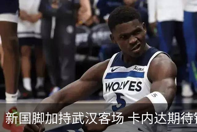 新国脚加持武汉客场 卡内达期待锋线发力 绿城要亮剑
