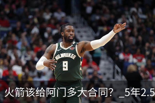 火箭该给阿门多大合同？ 5年2.5亿压力太大 5年1.85亿或比较合适