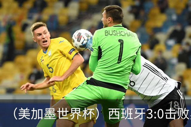 （美加墨世界杯）西班牙3:0击败奥地利 本届世界杯保持零失球