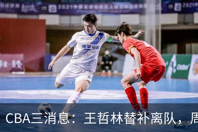 CBA三消息：王哲林替补离队，周鹏左右为难，广东给徐杰找接班人